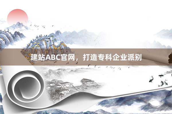 建站ABC官网，打造专科企业派别
