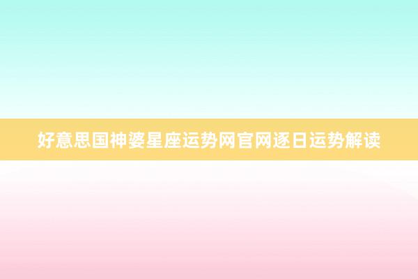 好意思国神婆星座运势网官网逐日运势解读